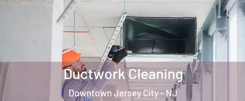 Ductwork Cleaning Downtown Jersey City - NJ