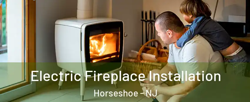 Electric Fireplace Installation Horseshoe - NJ