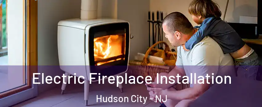 Electric Fireplace Installation Hudson City - NJ