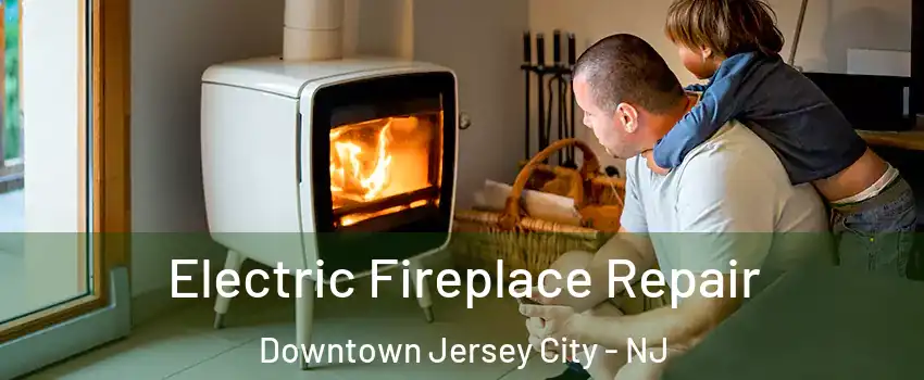 Electric Fireplace Repair Downtown Jersey City - NJ