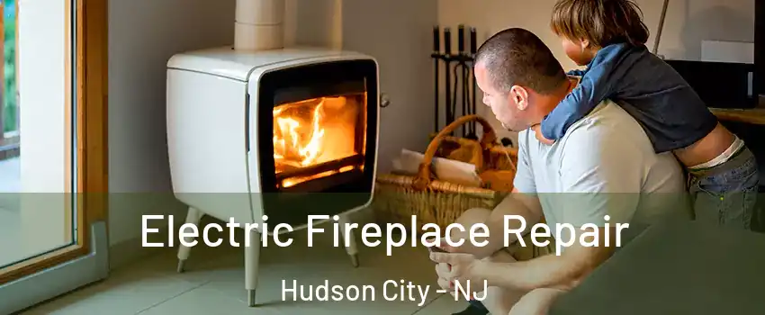 Electric Fireplace Repair Hudson City - NJ