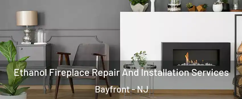 Ethanol Fireplace Repair And Installation Services Bayfront - NJ