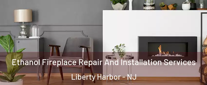 Ethanol Fireplace Repair And Installation Services Liberty Harbor - NJ