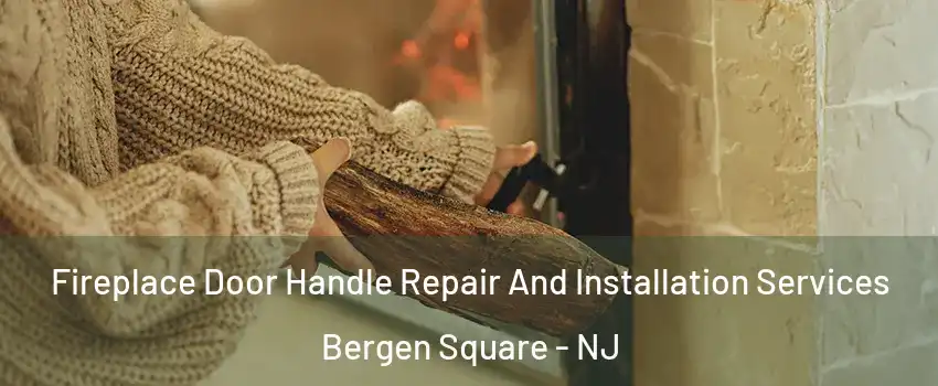 Fireplace Door Handle Repair And Installation Services Bergen Square - NJ