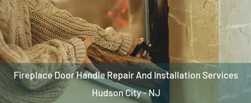 Fireplace Door Handle Repair And Installation Services Hudson City - NJ