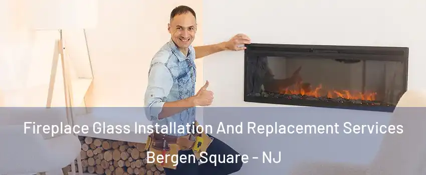 Fireplace Glass Installation And Replacement Services Bergen Square - NJ