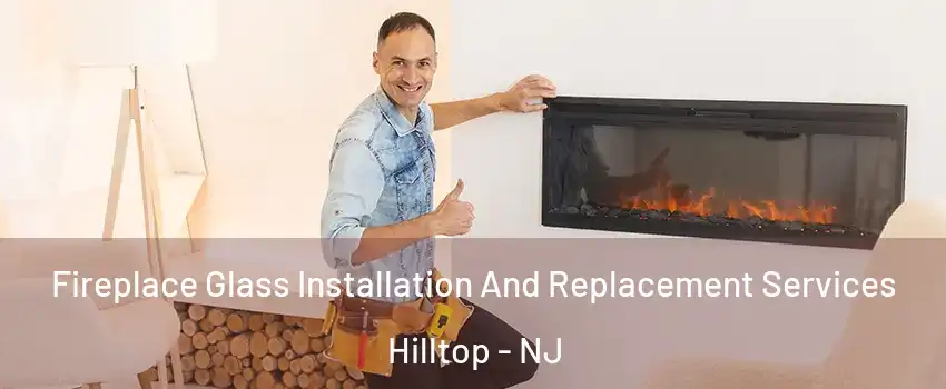 Fireplace Glass Installation And Replacement Services Hilltop - NJ