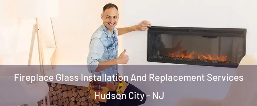 Fireplace Glass Installation And Replacement Services Hudson City - NJ