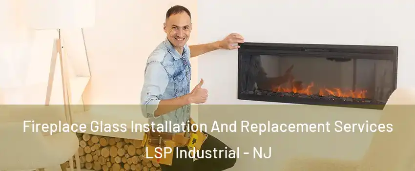 Fireplace Glass Installation And Replacement Services LSP Industrial - NJ