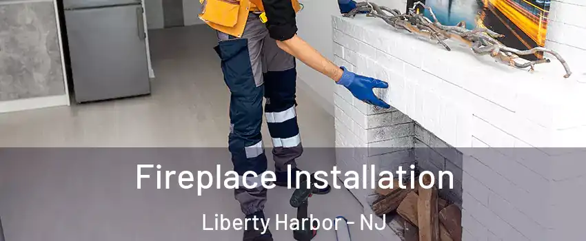 Fireplace Installation Liberty Harbor - NJ