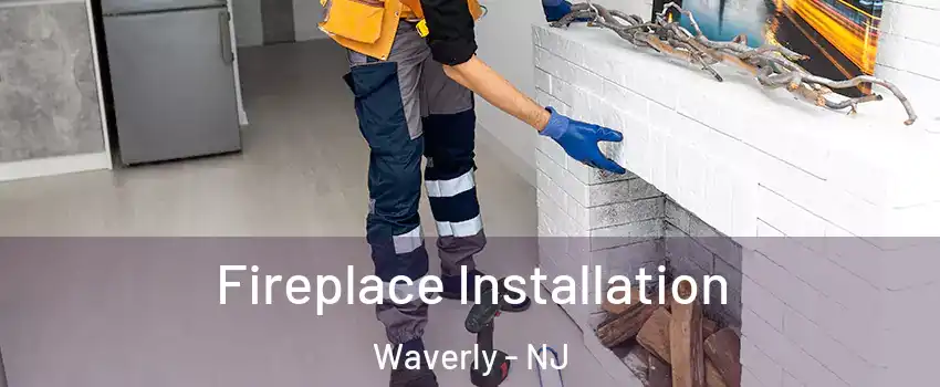 Fireplace Installation Waverly - NJ