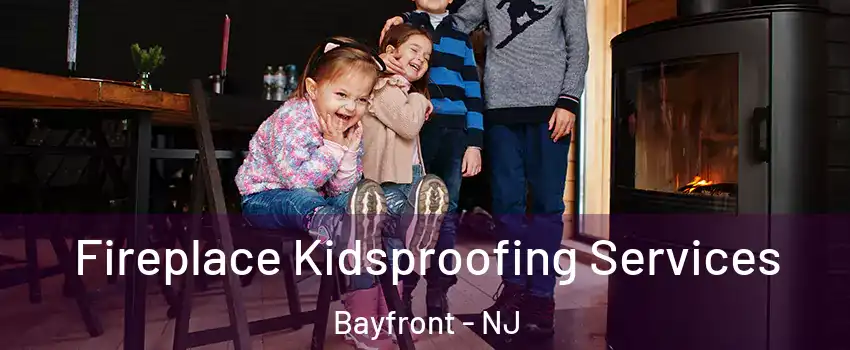 Fireplace Kidsproofing Services Bayfront - NJ