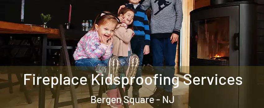 Fireplace Kidsproofing Services Bergen Square - NJ