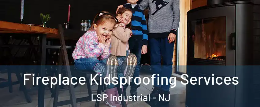 Fireplace Kidsproofing Services LSP Industrial - NJ