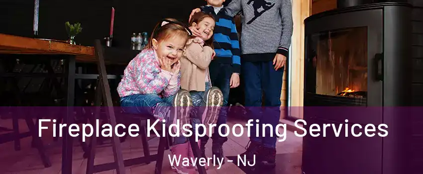 Fireplace Kidsproofing Services Waverly - NJ