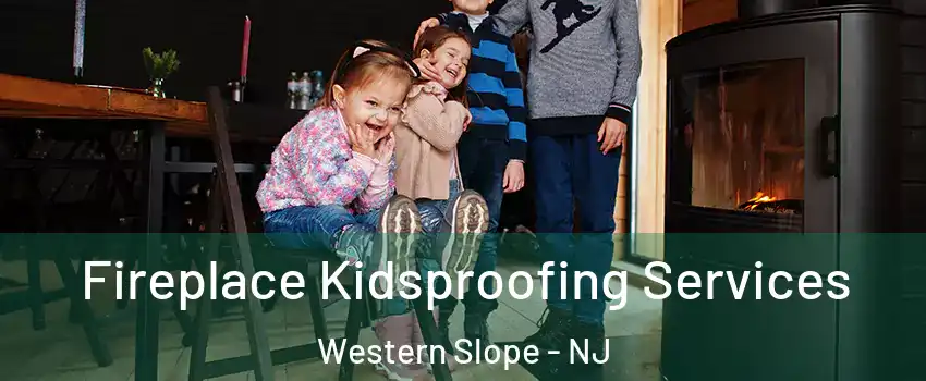 Fireplace Kidsproofing Services Western Slope - NJ