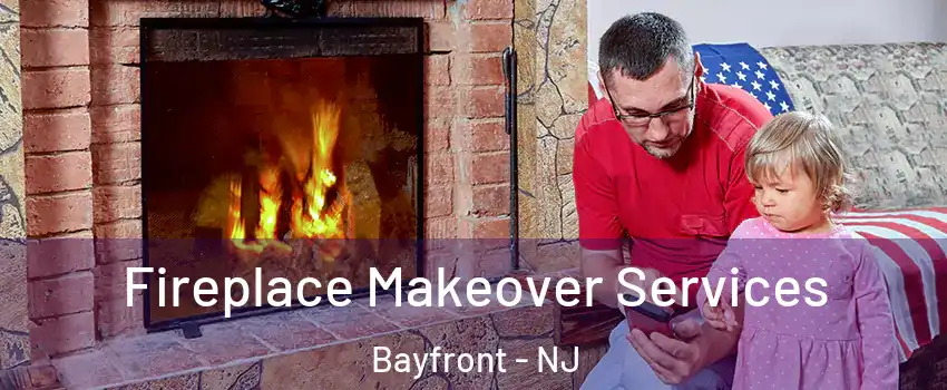 Fireplace Makeover Services Bayfront - NJ