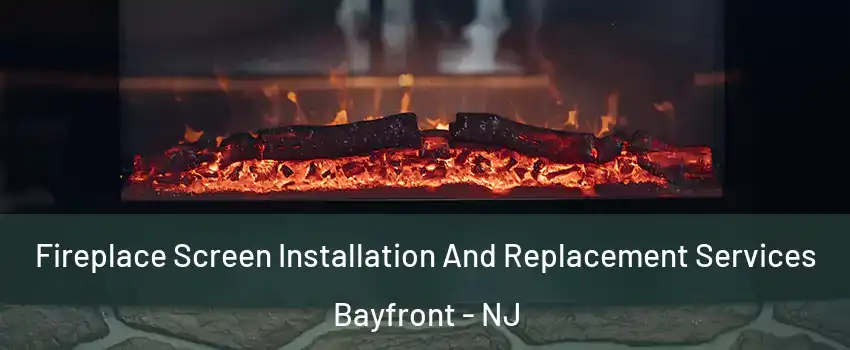 Fireplace Screen Installation And Replacement Services Bayfront - NJ