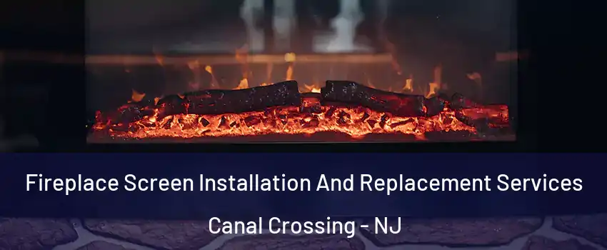 Fireplace Screen Installation And Replacement Services Canal Crossing - NJ