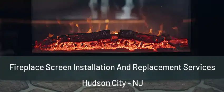 Fireplace Screen Installation And Replacement Services Hudson City - NJ