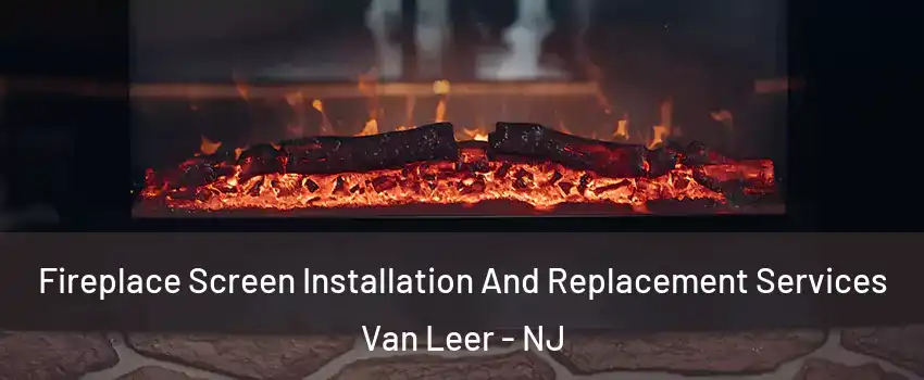 Fireplace Screen Installation And Replacement Services Van Leer - NJ