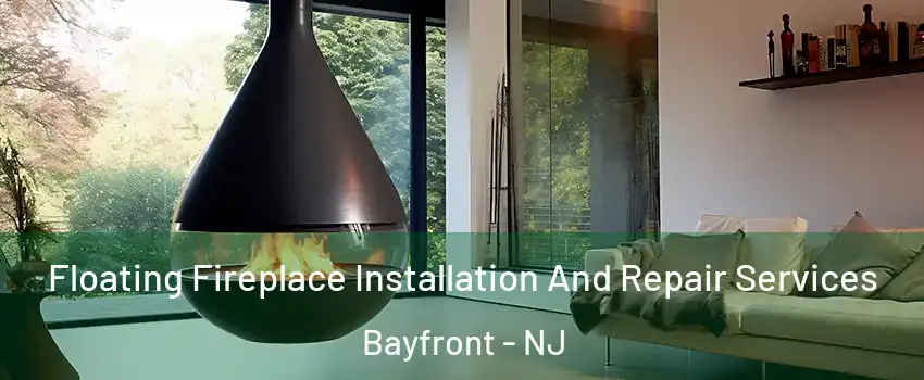 Floating Fireplace Installation And Repair Services Bayfront - NJ