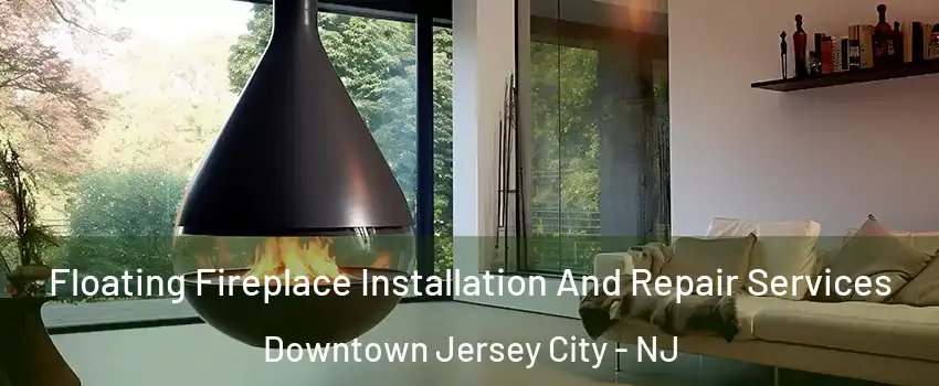 Floating Fireplace Installation And Repair Services Downtown Jersey City - NJ