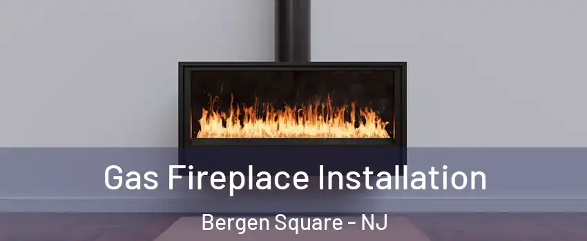 Gas Fireplace Installation Bergen Square - NJ