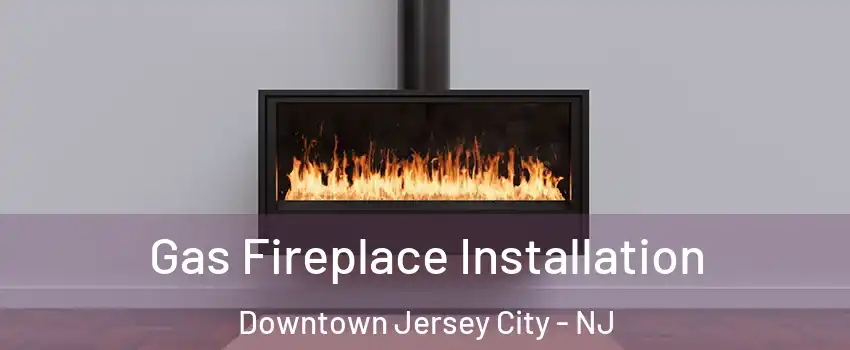 Gas Fireplace Installation Downtown Jersey City - NJ