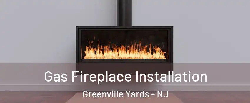 Gas Fireplace Installation Greenville Yards - NJ