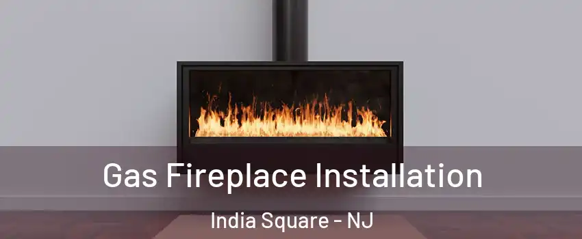 Gas Fireplace Installation India Square - NJ