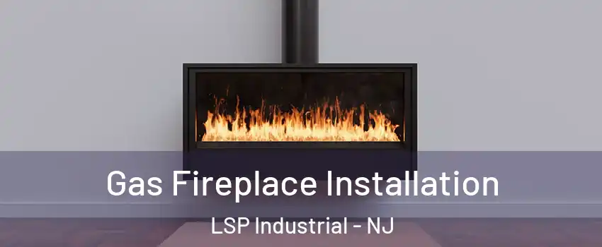 Gas Fireplace Installation LSP Industrial - NJ