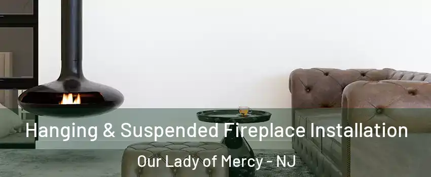 Hanging & Suspended Fireplace Installation Our Lady of Mercy - NJ