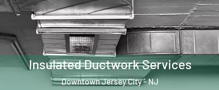 Insulated Ductwork Services Downtown Jersey City - NJ