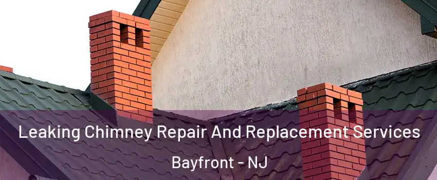 Leaking Chimney Repair And Replacement Services Bayfront - NJ