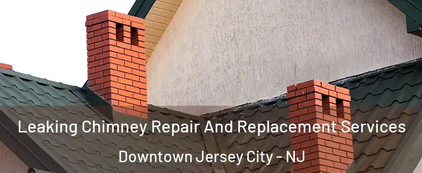 Leaking Chimney Repair And Replacement Services Downtown Jersey City - NJ