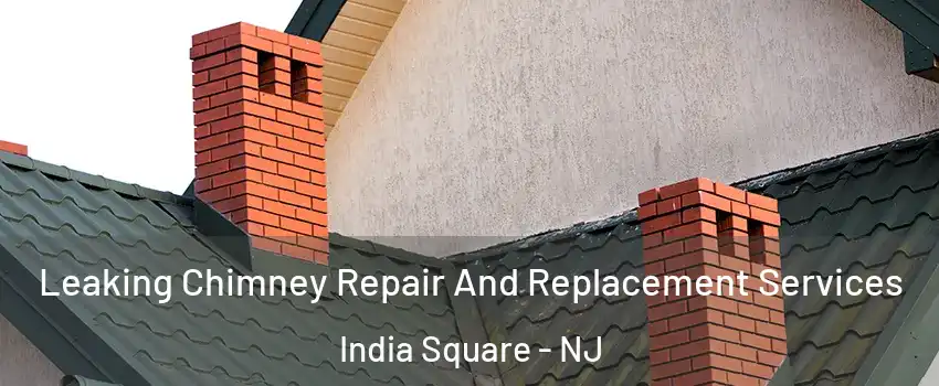 Leaking Chimney Repair And Replacement Services India Square - NJ