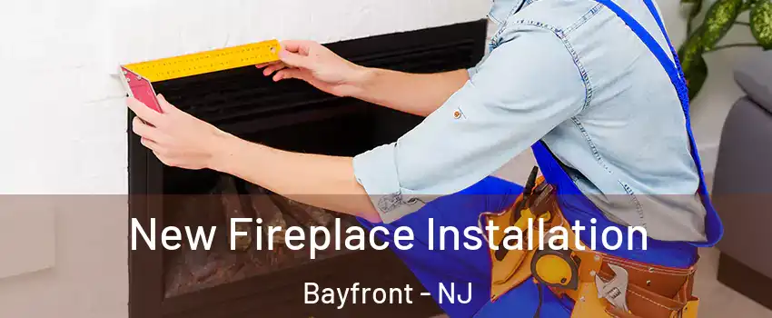 New Fireplace Installation Bayfront - NJ