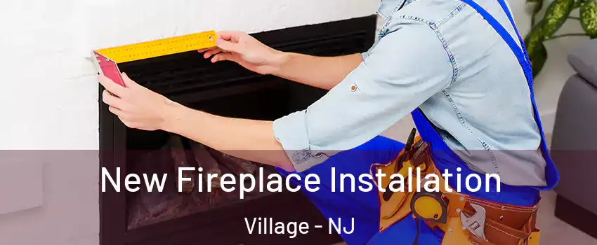 New Fireplace Installation Village - NJ