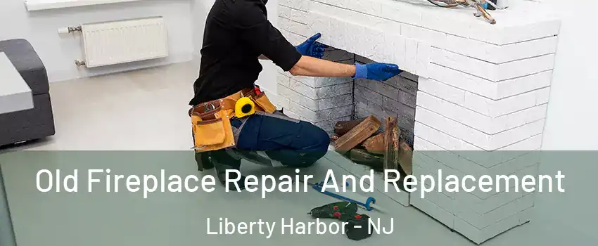 Old Fireplace Repair And Replacement Liberty Harbor - NJ