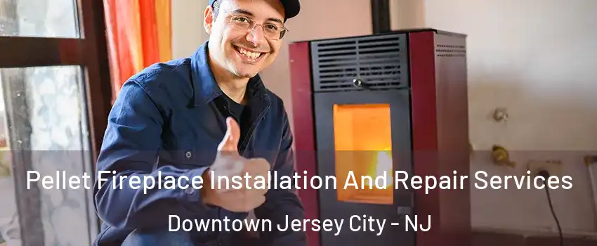 Pellet Fireplace Installation And Repair Services Downtown Jersey City - NJ