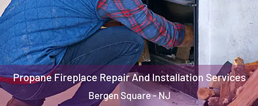 Propane Fireplace Repair And Installation Services Bergen Square - NJ