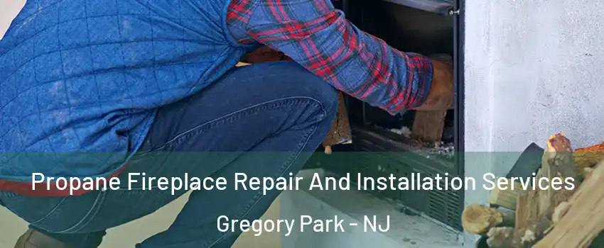 Propane Fireplace Repair And Installation Services Gregory Park - NJ