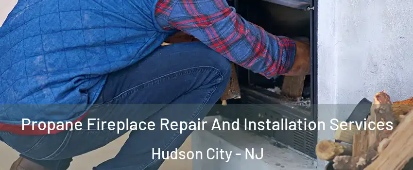 Propane Fireplace Repair And Installation Services Hudson City - NJ