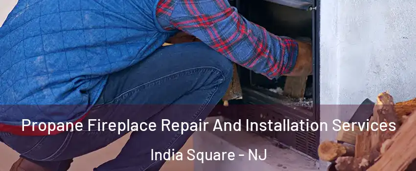 Propane Fireplace Repair And Installation Services India Square - NJ