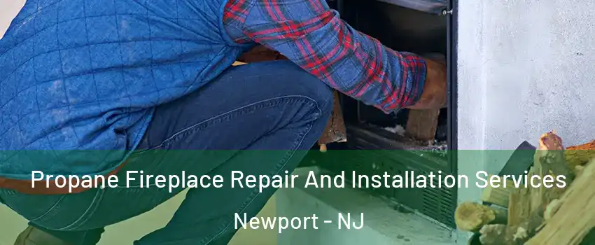 Propane Fireplace Repair And Installation Services Newport - NJ