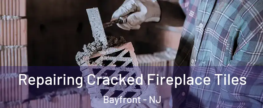 Repairing Cracked Fireplace Tiles Bayfront - NJ