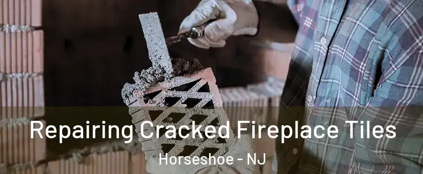 Repairing Cracked Fireplace Tiles Horseshoe - NJ