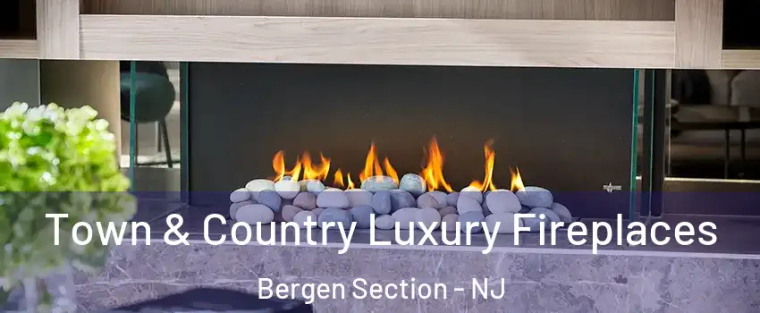 Town & Country Luxury Fireplaces Bergen Section - NJ