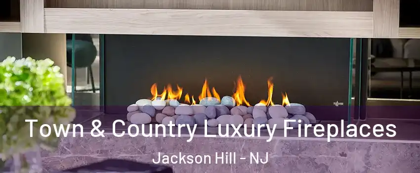 Town & Country Luxury Fireplaces Jackson Hill - NJ